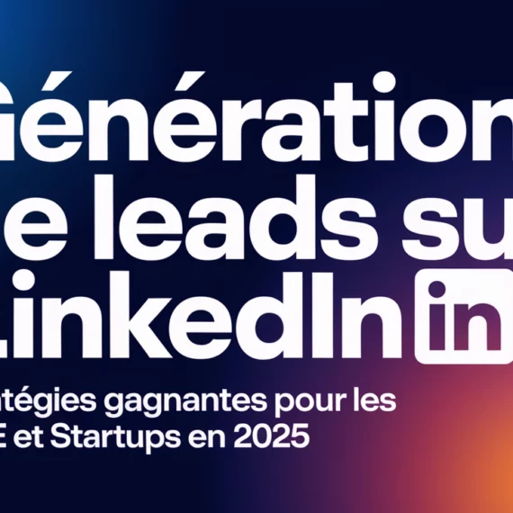 Génération de Leads sur LinkedIn : Stratégies Gagnantes pour les PME et Startups en 2025